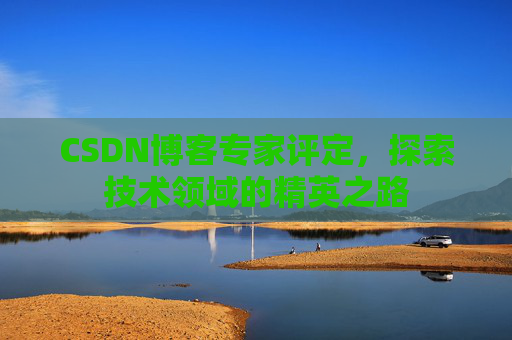 CSDN博客专家评定，探索技术领域的精英之路